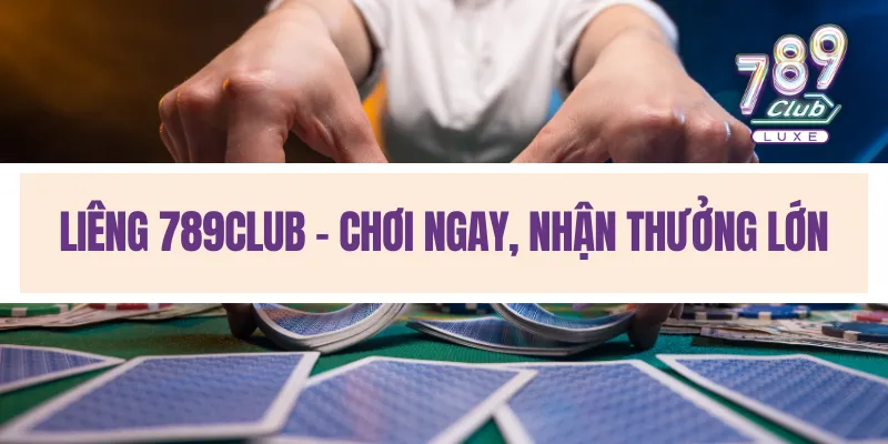 Liêng 789Club - Chơi ngay, nhận thưởng lớn