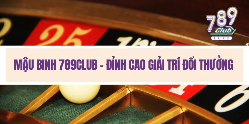 Mậu binh 789Club - Đỉnh cao giải trí đổi thưởng