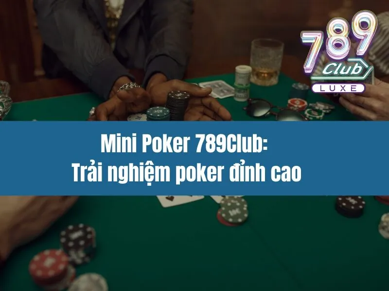 Mini Poker 789Club: Trải nghiệm poker đỉnh cao