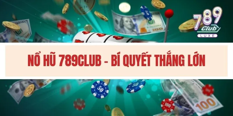Nổ hũ 789club - Bí quyết thắng lớn