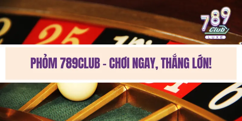 Phỏm 789Club - Chơi ngay, thắng lớn!