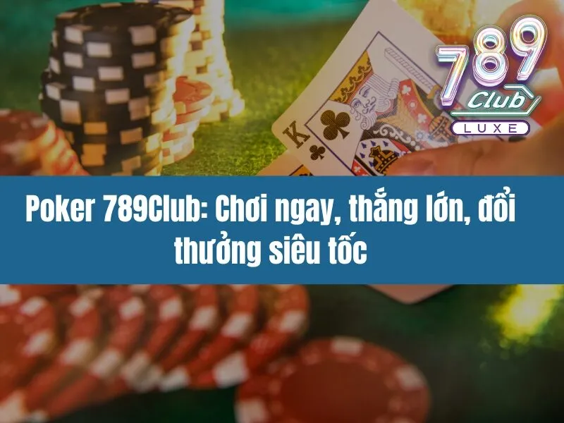Poker 789Club: Chơi ngay, thắng lớn, đổi thưởng siêu tốc