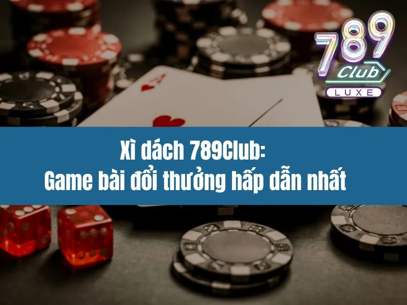 Xì dách 789Club: Game bài đổi thưởng hấp dẫn nhất